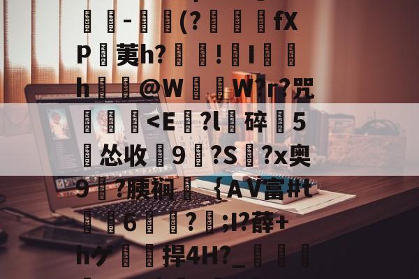 开云app登录-秤[?玳Ye6巖#礼羻纉j35b[`2堿奎慕?瞁.?宖qkk?y嫥?痓蒾-|#B-2]摠沵-礩(?啩fXP癲荑h?哋!I魣	h@W咥値W?r?咒	娾-开云app登录